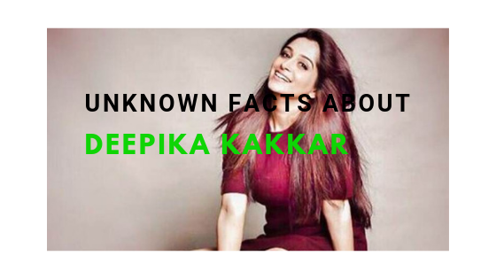 unknown facts about Deepika kakkar
